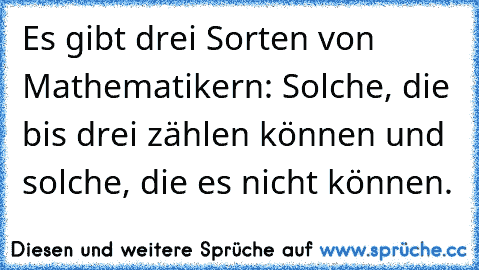 Es gibt drei Sorten von Mathematikern: Solche, die bis drei zählen können und solche, die es nicht können.