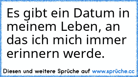 Es gibt ein Datum in meinem Leben, an das ich mich immer erinnern werde. ♥