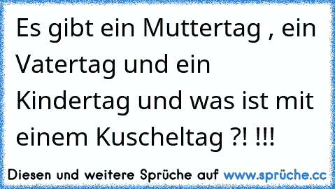 Es gibt ein Muttertag , ein Vatertag und ein Kindertag und was ist mit einem Kuscheltag ?! !!!