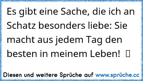 Es gibt eine Sache, die ich an Schatz besonders liebe: Sie macht aus jedem Tag den besten in meinem Leben! ♥ ツ ♥