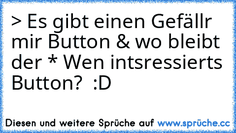 > Es gibt einen Gefällr mir Button √
& wo bleibt der * Wen intsressierts Button?  :D