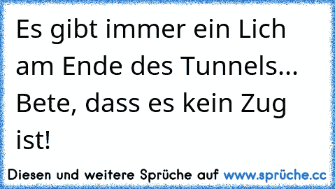 Es gibt immer ein Lich am Ende des Tunnels... Bete, dass es kein Zug ist!