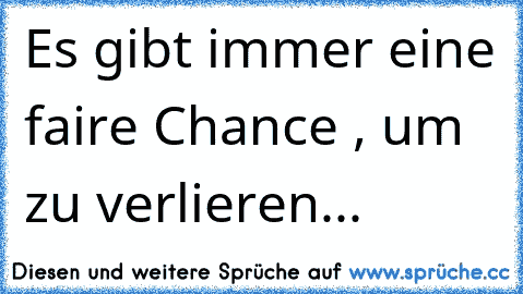 Es gibt immer eine faire Chance , um zu verlieren...