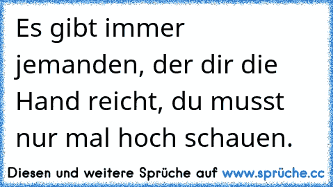 Es gibt immer jemanden, der dir die Hand reicht, du musst nur mal hoch schauen.