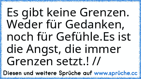 Es gibt keine Grenzen. Weder für Gedanken, noch für Gefühle.
Es ist die Angst, die immer Grenzen setzt.! // ♥