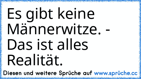 Es gibt keine Männerwitze. - Das ist alles Realität.