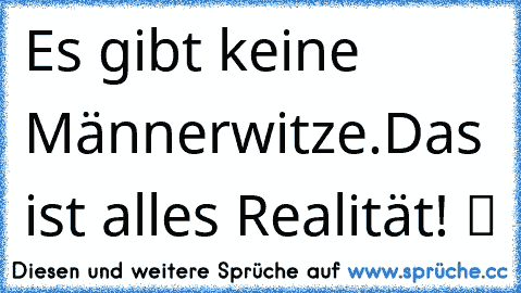 Es gibt keine Männerwitze.Das ist alles Realität! ツ