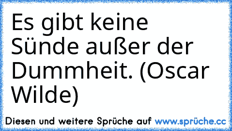 Es gibt keine Sünde außer der Dummheit. (Oscar Wilde)