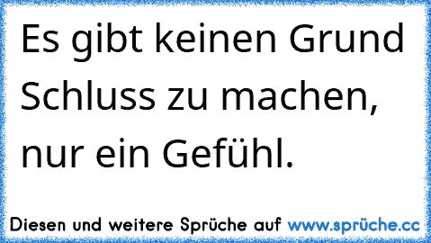 Es gibt keinen Grund Schluss zu machen, nur ein Gefühl.