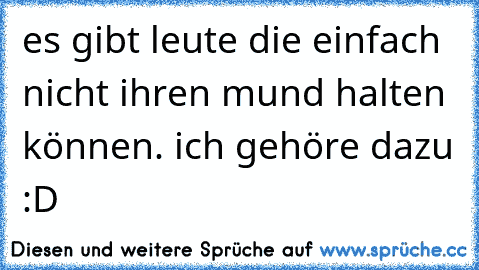 es gibt leute die einfach nicht ihren mund halten können. ich gehöre dazu :D