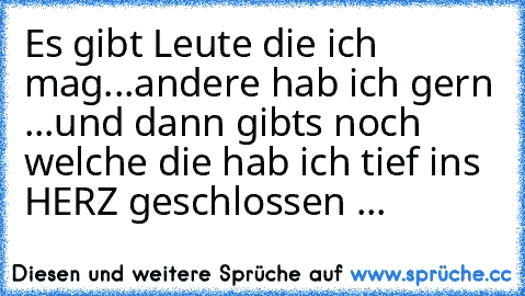 Es gibt Leute die ich mag...
andere hab ich gern ...
und dann gibts noch welche die hab ich tief ins HERZ geschlossen ...♥