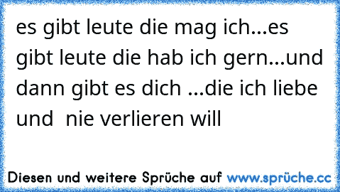 es gibt leute die mag ich...
es gibt leute die hab ich gern...
und dann gibt es dich ...die ich liebe und  nie verlieren will♥