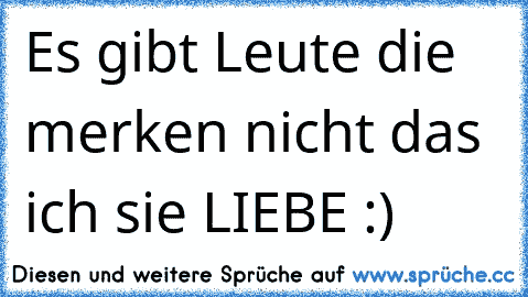 Es gibt Leute die merken nicht das ich sie LIEBE :)