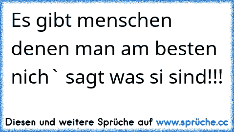 Es gibt menschen denen man am besten nich` sagt was si sind!!!