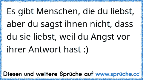 Es gibt Menschen, die du liebst, aber du sagst ihnen nicht, dass du sie liebst, weil du Angst vor ihrer Antwort hast :) ♥