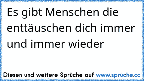 Es gibt Menschen die enttäuschen dich immer und immer wieder