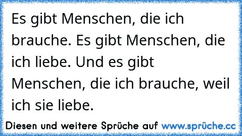 Es gibt Menschen, die ich brauche. Es gibt Menschen, die ich liebe. Und es gibt Menschen, die ich brauche, weil ich sie liebe. ♥