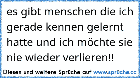 es gibt menschen die ich gerade kennen gelernt hatte und ich möchte sie nie wieder verlieren!! ♥ ♥ ♥