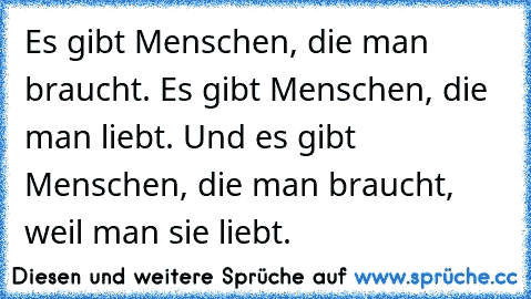 Es gibt Menschen, die man braucht. Es gibt Menschen, die man liebt. Und es gibt Menschen, die man braucht, weil man sie liebt. ♥