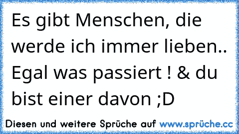 Es gibt Menschen, die werde ich immer lieben.. Egal was passiert ! & du bist einer davon ;D ♥