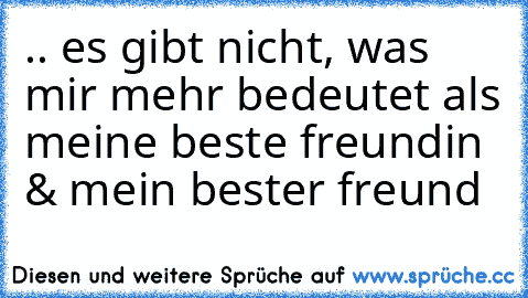 .. es gibt nicht, was mir mehr bedeutet als meine beste freundin & mein bester freund ♥