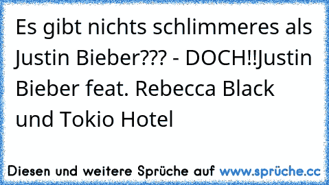 Es gibt nichts schlimmeres als Justin Bieber??? - DOCH!!
Justin Bieber feat. Rebecca Black und Tokio Hotel