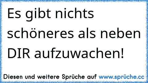 Es gibt nichts schöneres als neben DIR aufzuwachen!