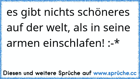 es gibt nichts schöneres auf der welt, als in seine armen einschlafen! :-*