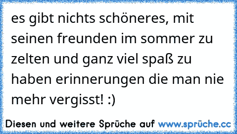 es gibt nichts schöneres, mit seinen freunden im sommer zu zelten und ganz viel spaß zu haben ♥
erinnerungen die man nie mehr vergisst! :)