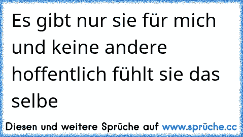 Es gibt nur sie für mich und keine andere hoffentlich fühlt sie das selbe 