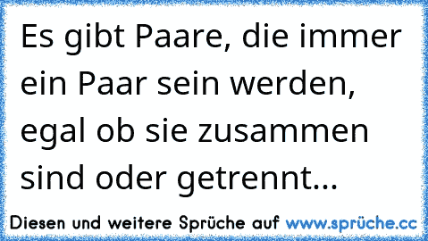 Es gibt Paare, die immer ein Paar sein werden, egal ob sie zusammen sind oder getrennt...