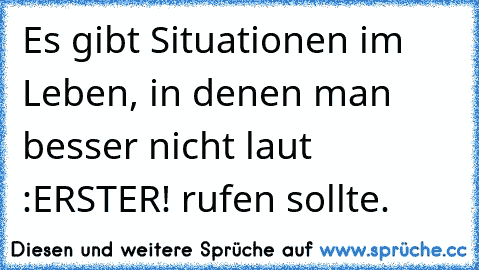 Es gibt Situationen im Leben, in denen man besser nicht laut :ERSTER! rufen sollte.