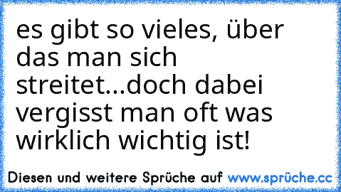 es gibt so vieles, über das man sich streitet...
doch dabei vergisst man oft was wirklich wichtig ist!
♥♥♥