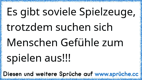 Es gibt soviele Spielzeuge, trotzdem suchen sich Menschen Gefühle zum spielen aus!!!