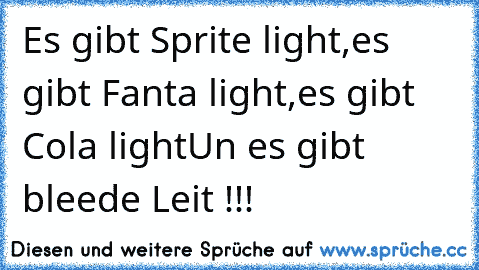 Es gibt Sprite light,
es gibt Fanta light,
es gibt Cola light
Un es gibt bleede Leit !!!