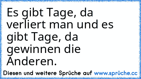 Es gibt Tage, da verliert man und es gibt Tage, da gewinnen die Anderen.