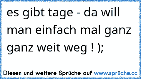 es gibt tage - da will man einfach mal ganz ganz weit weg ! );