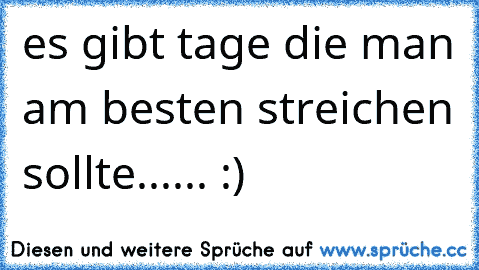 es gibt tage die man am besten streichen sollte...♥... :)