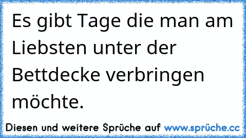 Es gibt Tage die man am Liebsten unter der Bettdecke verbringen möchte.