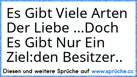 Es Gibt Viele Arten Der Liebe ...
Doch Es Gibt Nur Ein Ziel:den Besitzer..♥