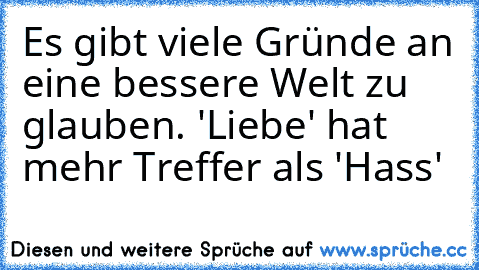 Es gibt viele Gründe an eine bessere Welt zu glauben. 'Liebe' hat mehr Treffer als 'Hass' ♥