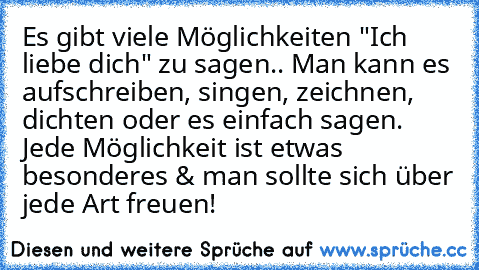 Es gibt viele Möglichkeiten "Ich liebe dich" zu sagen.. Man kann es aufschreiben, singen, zeichnen, dichten oder es einfach sagen. Jede Möglichkeit ist etwas besonderes & man sollte sich über jede Art freuen! ♥