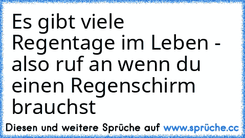 Es gibt viele Regentage im Leben - also ruf an wenn du einen Regenschirm brauchst