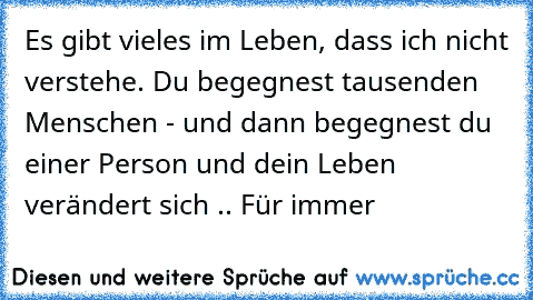 Es gibt vieles im Leben, dass ich nicht verstehe. Du begegnest tausenden Menschen - und dann begegnest du einer Person und dein Leben verändert sich .. Für immer  ♥