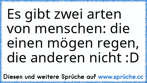 Es gibt zwei arten von menschen: die einen mögen regen, die anderen nicht :D