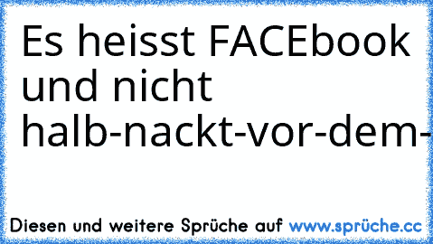 Es heisst FACEbook und nicht halb-nackt-vor-dem-spiegel-stehend-book!