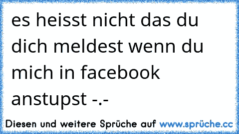 es heisst nicht das du dich meldest wenn du mich in facebook anstupst -.-