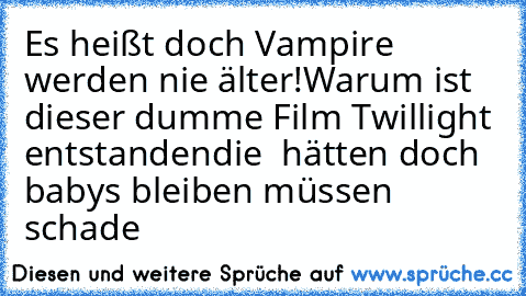 Es heißt doch Vampire werden nie älter!
Warum ist dieser dumme Film Twillight entstanden
die  hätten doch babys bleiben müssen 
schade