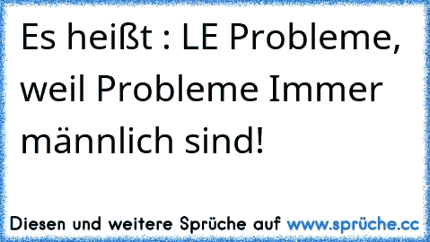 Es heißt : LE Probleme, weil Probleme Immer männlich sind!