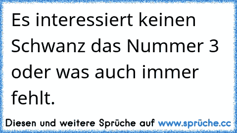 Es interessiert keinen Schwanz das Nummer 3 oder was auch immer fehlt.